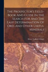 Cover image for The Prospector's Field-book And Guide In The Search For And The Easy Determination Of Ores And Other Useful Minerals