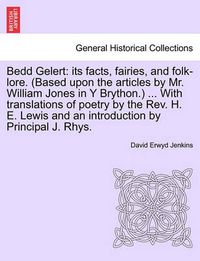 Cover image for Bedd Gelert: Its Facts, Fairies, and Folk-Lore. (Based Upon the Articles by Mr. William Jones in Y Brython.) ... with Translations of Poetry by the Rev. H. E. Lewis and an Introduction by Principal J. Rhys.