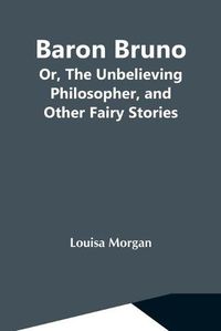 Cover image for Baron Bruno; Or, The Unbelieving Philosopher, And Other Fairy Stories