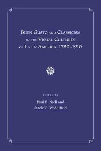 Cover image for Buen Gusto and Classicism in the Visual Cultures of Latin America, 1780-1910