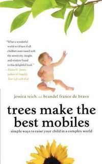 Cover image for Trees Make the Best Mobiles: Simple Ways to Raise Your Child in a Complex World