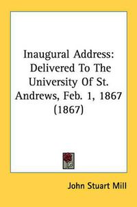 Cover image for Inaugural Address: Delivered To The University Of St. Andrews, Feb. 1, 1867 (1867)