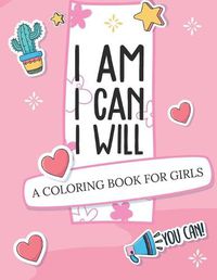 Cover image for I Am I Can I Will: A Coloring Book For Girls - Confidence Building