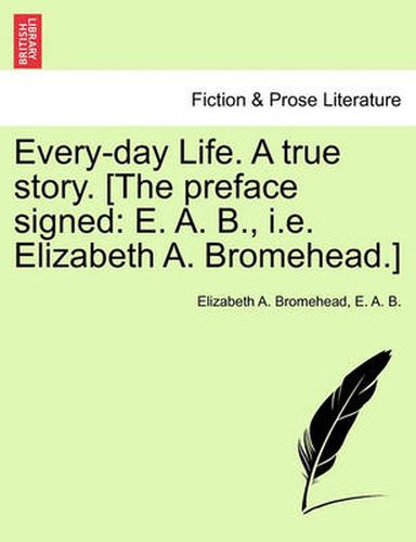 Cover image for Every-Day Life. a True Story. [The Preface Signed: E. A. B., i.e. Elizabeth A. Bromehead.]