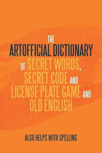 Cover image for The Artificial Dictionary of Secret Words, Secret Code and License Plate Game and Old English: Also Helps with Spelling