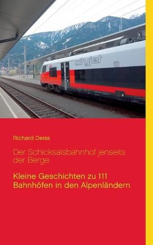 Cover image for Der Schicksalsbahnhof jenseits der Berge: Kleine Geschichten zu 111 Bahnhoefen in den Alpenlandern