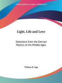 Cover image for Light, Life and Love: Selections from the German Mystics of the Middle Ages