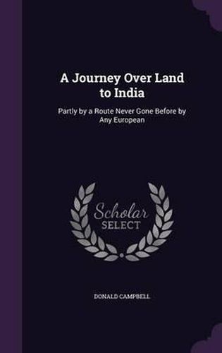 A Journey Over Land to India: Partly by a Route Never Gone Before by Any European