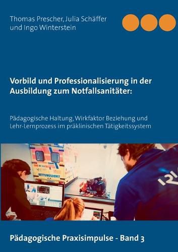 Cover image for Vorbild und Professionalisierung in der Ausbildung zum Notfallsanitater: Padagogische Haltung, Wirkfaktor Beziehung und Lehr-Lernprozess im praklinischen Tatigkeitssystem