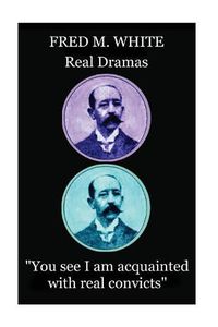 Cover image for Fred M. White - Real Dramas: You see I am acquainted with real convicts