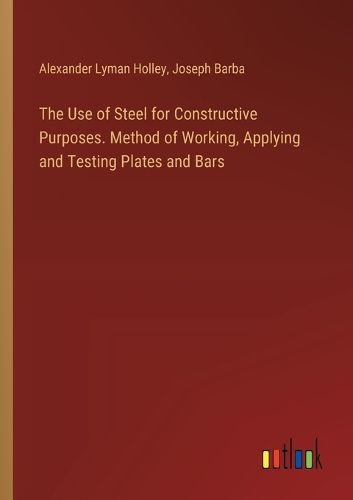 Cover image for The Use of Steel for Constructive Purposes. Method of Working, Applying and Testing Plates and Bars