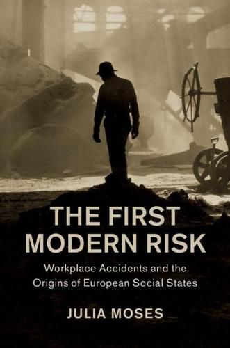 Cover image for The First Modern Risk: Workplace Accidents and the Origins of European Social States