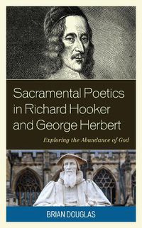 Cover image for Sacramental Poetics in Richard Hooker and George Herbert: Exploring the Abundance of God