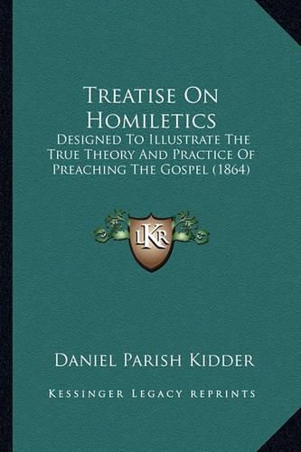 Treatise on Homiletics: Designed to Illustrate the True Theory and Practice of Preaching the Gospel (1864)