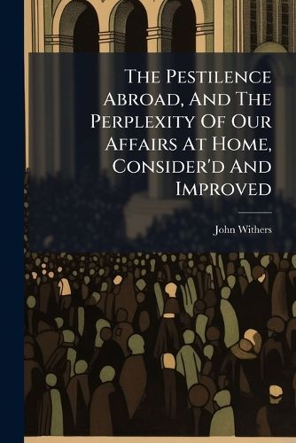 Cover image for The Pestilence Abroad, and the Perplexity of Our Affairs at Home, Consider'd and Improved: In a Sermon Preach'd in Exon, March 1. 1720. ...