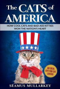 Cover image for The Cats of America: How Cool Cats and Bad-Ass Kitties Won The Nation's Heart