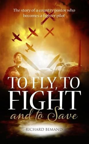 Cover image for To Fly, to Fight and to Save: The Story of a Country Pastor Who Becomes a Fighter Pilot