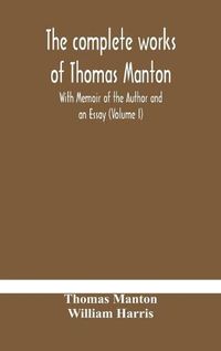 Cover image for The complete works of Thomas Manton With Memoir of the Author and an Essay (Volume I)