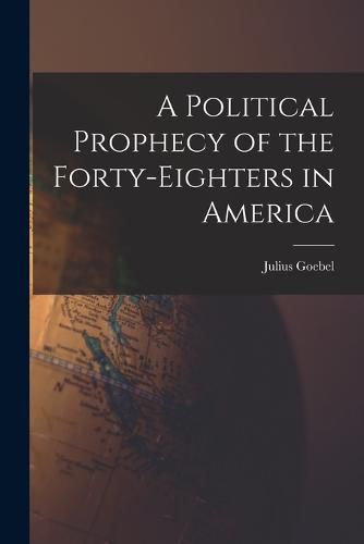 Cover image for A Political Prophecy of the Forty-eighters in America