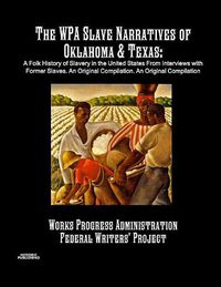 Cover image for The WPA Slave Narratives of Oklahoma & Texas: A Folk History of Slavery in the United States From Interviews with Former Slaves. An Original Compilation.