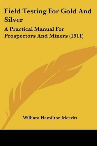 Field Testing for Gold and Silver: A Practical Manual for Prospectors and Miners (1911)