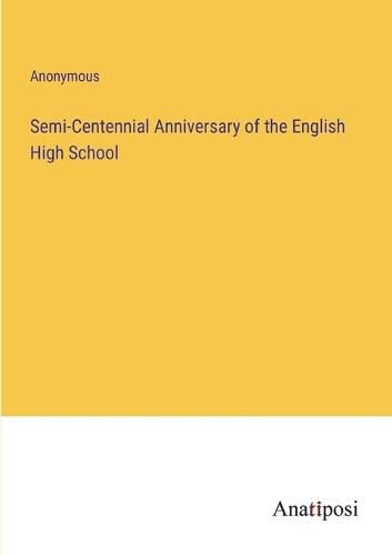 Cover image for Semi-Centennial Anniversary of the English High School