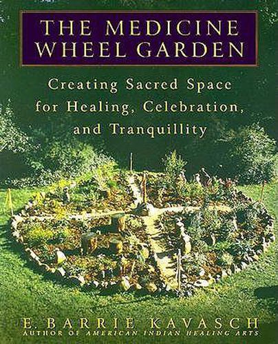 Cover image for The Medicine Wheel Garden: Creating Sacred Space for Healing, Celebration, and Tranquillity