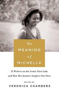 Cover image for The Meaning of Michelle: 16 Writers on the Iconic First Lady and How Her Journey Inspires Our Own
