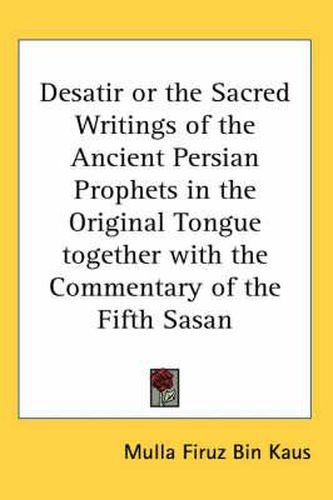 Cover image for Desatir or the Sacred Writings of the Ancient Persian Prophets in the Original Tongue Together with the Commentary of the Fifth Sasan