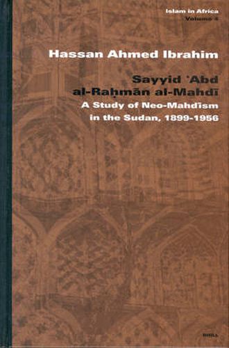 Sayyid 'Abd al-Rahman al-Mahdi: A Study of Neo-Mahdism in the Sudan, 1899-1956