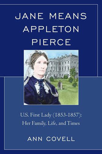 Cover image for Jane Means Appleton Pierce: U.S. First Lady (1853-1857): Her Family, Life and Times