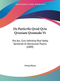 Cover image for de Particvlis Qvod Qvia Qvoniam Qvomodo VT: Pro Acc. Cvm Infinitivo Post Verba Sentiendi Et Declarandi Positis (1889)