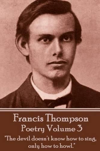 Cover image for The Poetry Of Francis Thompson - Volume 3: The devil doesn't know how to sing, only how to howl.