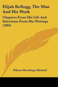 Cover image for Elijah Kellogg, the Man and His Work: Chapters from His Life and Selections from His Writings (1904)