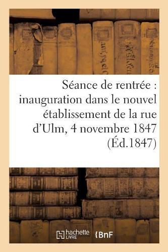 Cover image for Seance de Rentree, Inauguration Dans Le Nouvel Etablissement de la Rue d'Ulm, 4 Novembre 1847