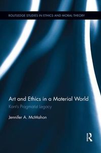 Cover image for Art and Ethics in a Material World: Kant's Pragmatist Legacy