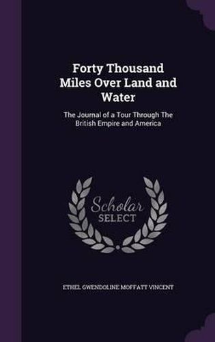 Cover image for Forty Thousand Miles Over Land and Water: The Journal of a Tour Through the British Empire and America