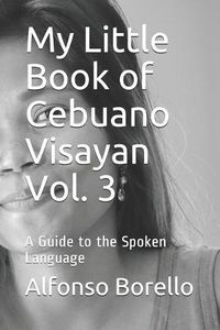 Cover image for My Little Book of Cebuano Visayan Vol. 3: A Guide to the Spoken Language