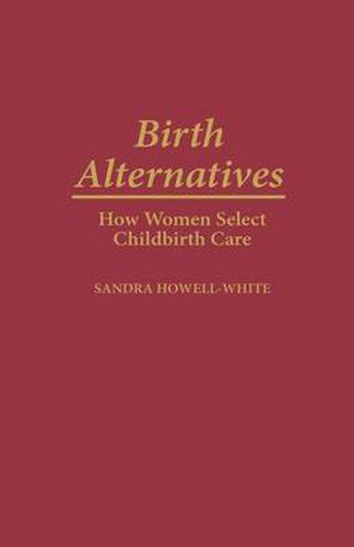 Cover image for Birth Alternatives: How Women Select Childbirth Care