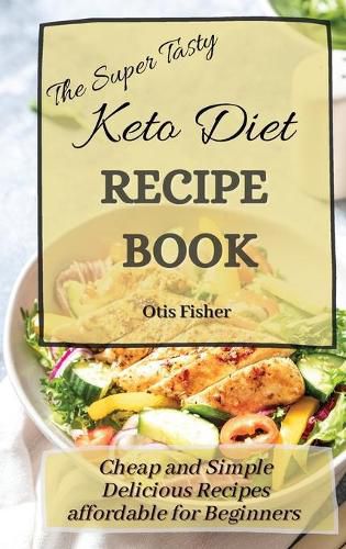 Cover image for The Super Tasty Keto Diet Recipe Book: Cheap and Simple Delicious Recipes affordable for Beginners