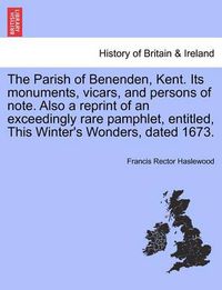 Cover image for The Parish of Benenden, Kent. Its Monuments, Vicars, and Persons of Note. Also a Reprint of an Exceedingly Rare Pamphlet, Entitled, This Winter's Wonders, Dated 1673.