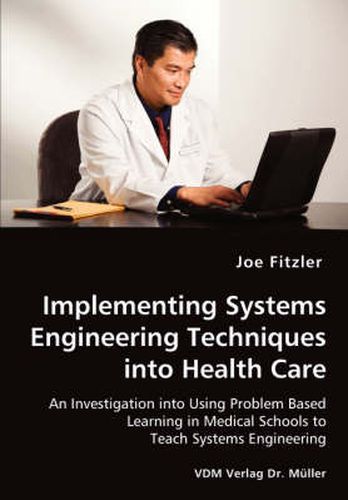 Cover image for Implementing Systems Engineering Techniques into Health Care - An Investigation into Using Problem Based Learning in Medical Schools to Teach Systems Engineering