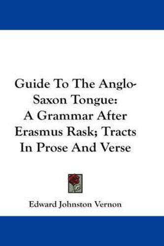 Guide to the Anglo-Saxon Tongue: A Grammar After Erasmus Rask; Extracts in Prose and Verse