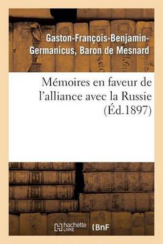 Memoires En Faveur de l'Alliance Avec La Russie (Ed.1897): Et Contre l'Idee de la Conquete Des Bords Du Rhin: Faits En 1863 Et En 1868