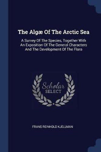 Cover image for The Algï¿½ of the Arctic Sea: A Survey of the Species, Together with an Exposition of the General Characters and the Development of the Flora