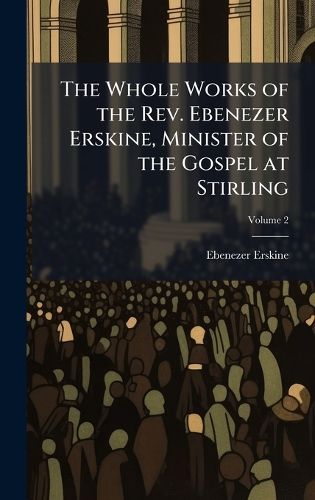 Cover image for The Whole Works of the Rev. Ebenezer Erskine, Minister of the Gospel at Stirling