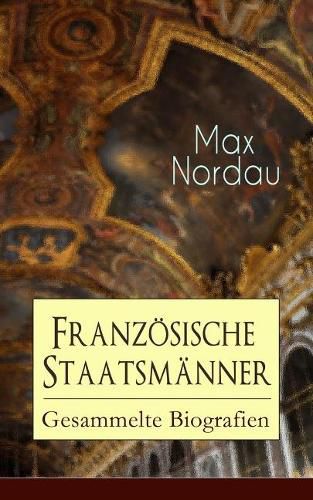 Franzoesische Staatsmanner: Gesammelte Biografien: Adolphe Thiers + Mac Mahon + Jules Simon + Leon Gambetta + Jules Grevy + Jules Ferry + Waldeck-Rousseau + Emile Combes + Georges Clemenceau + Jean Jaures