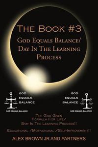 Cover image for The Book #3 God Equals Balance/ Day in the Learning Process: The God Given Formula for Life/ Stay in the Learning Process!! Educational / Motivational