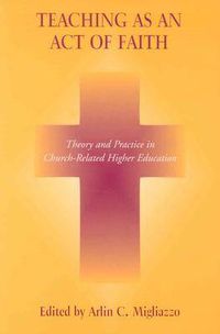 Cover image for Teaching as an Act of Faith: Theory and Practice in Church Related Higher Education