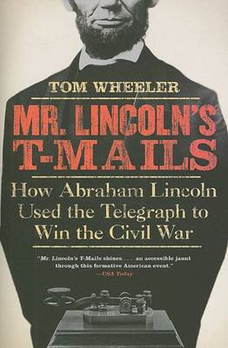 Mr Lincoln's T-Mails: How Abraham Lincoln Used the Telegraph to Win the Civil War